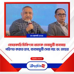 বেসরকারি চিকিৎসা খাতকে সেবামুখী ব্যবসায় পরিণত করতে হবে, ব্যবসামুখী সেবা নয়: ডা. তাহের